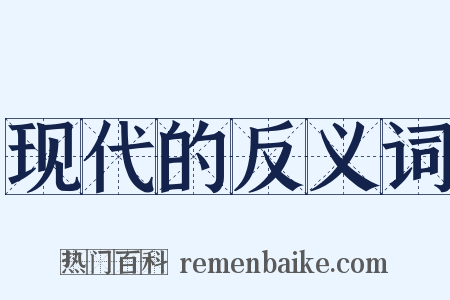 现代的反义词是什么意思的图片